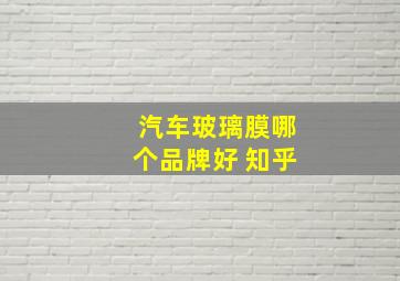 汽车玻璃膜哪个品牌好 知乎